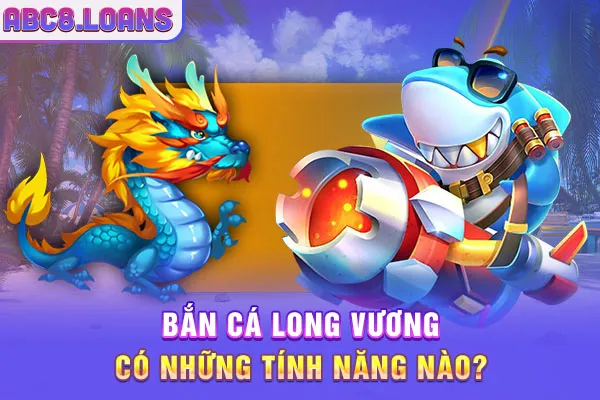 Bắn cá Long vương có những tính năng nào?