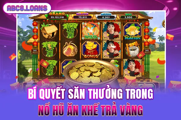 Bí quyết săn thưởng trong nổ hũ Ăn khế trả vàng