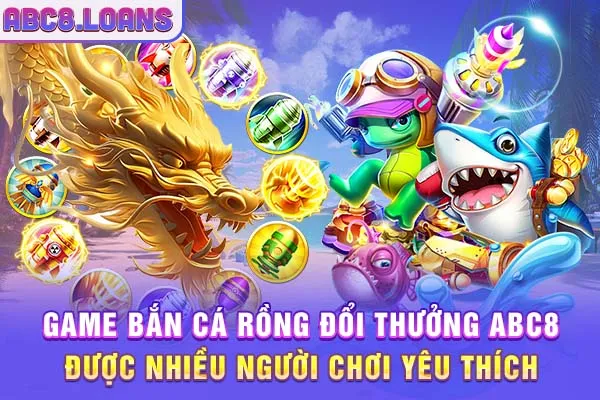 Game bắn cá rồng ABC8 được nhiều người chơi yêu thích