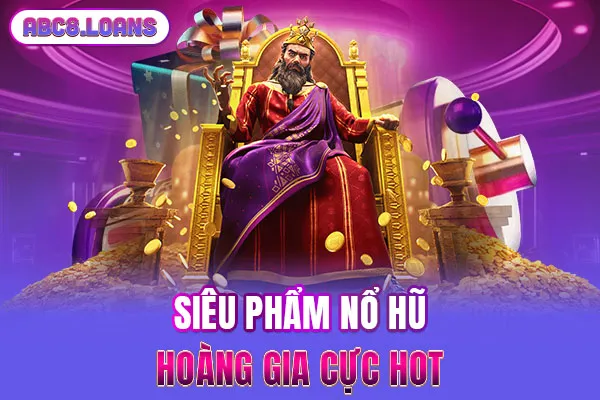 Siêu phẩm nổ hũ hoàng gia cực hot