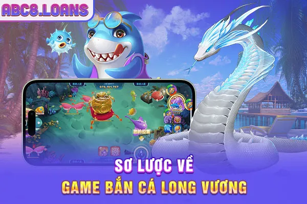 Sơ lược về game bắn cá Long vương