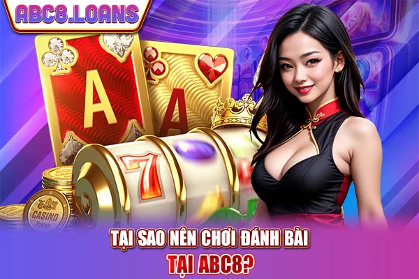 Tại sao nên chơi đánh bài tại ABC8?