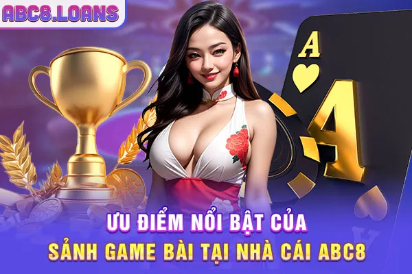 Ưu điểm nổi bật của sảnh game bài tại nhà cái ABC8